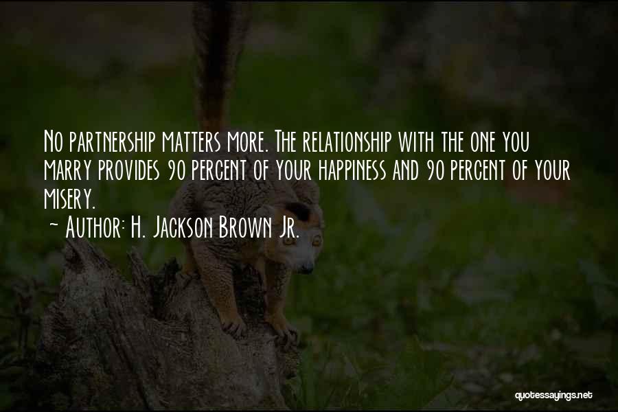 H. Jackson Brown Jr. Quotes: No Partnership Matters More. The Relationship With The One You Marry Provides 90 Percent Of Your Happiness And 90 Percent
