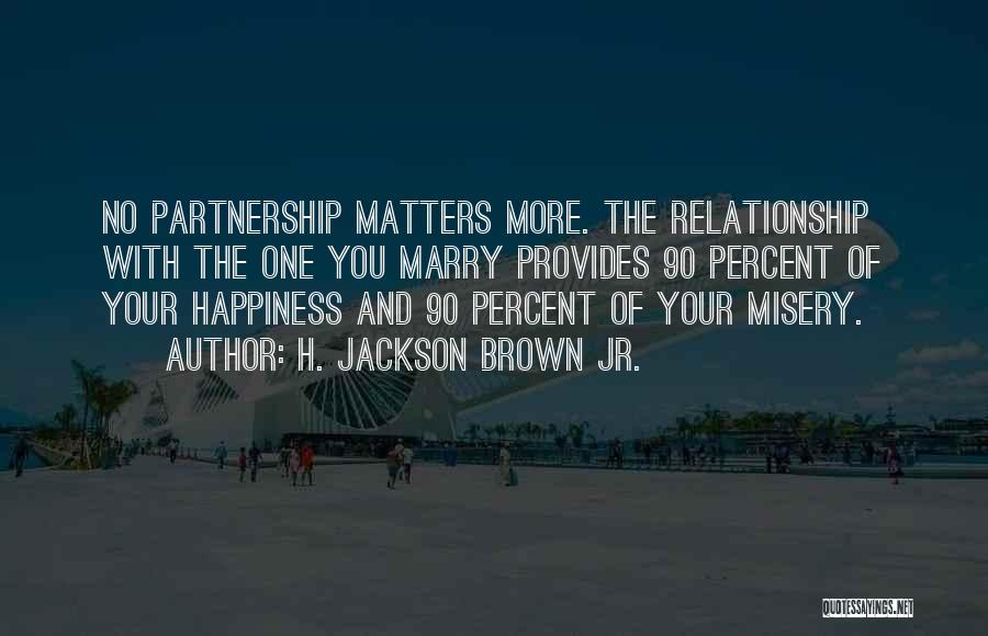 H. Jackson Brown Jr. Quotes: No Partnership Matters More. The Relationship With The One You Marry Provides 90 Percent Of Your Happiness And 90 Percent