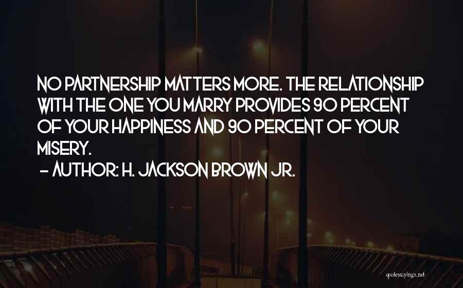 H. Jackson Brown Jr. Quotes: No Partnership Matters More. The Relationship With The One You Marry Provides 90 Percent Of Your Happiness And 90 Percent