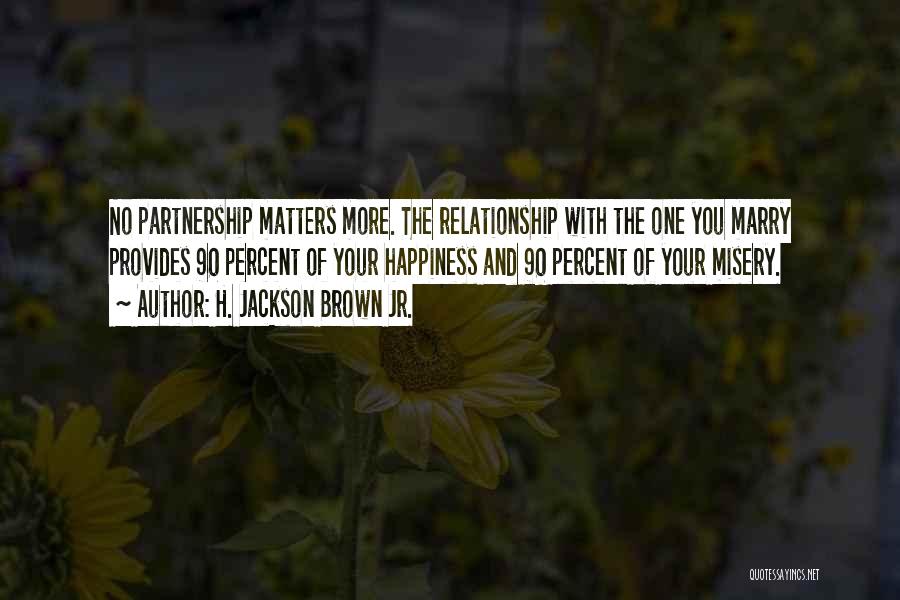 H. Jackson Brown Jr. Quotes: No Partnership Matters More. The Relationship With The One You Marry Provides 90 Percent Of Your Happiness And 90 Percent