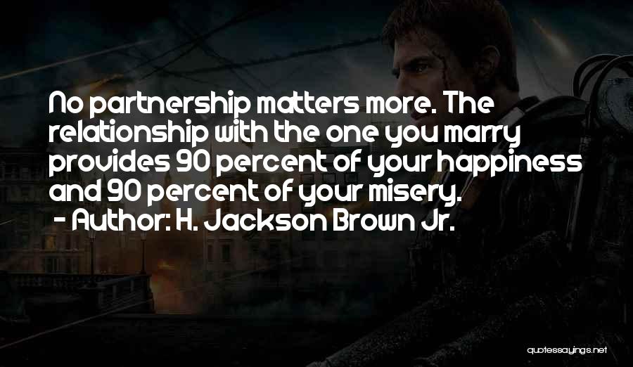 H. Jackson Brown Jr. Quotes: No Partnership Matters More. The Relationship With The One You Marry Provides 90 Percent Of Your Happiness And 90 Percent