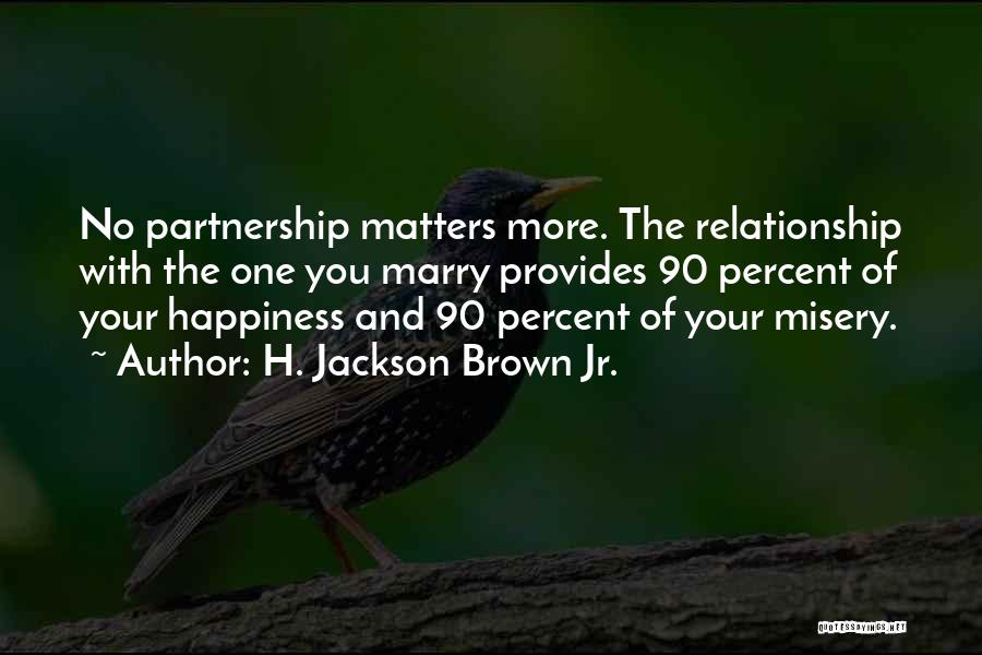 H. Jackson Brown Jr. Quotes: No Partnership Matters More. The Relationship With The One You Marry Provides 90 Percent Of Your Happiness And 90 Percent