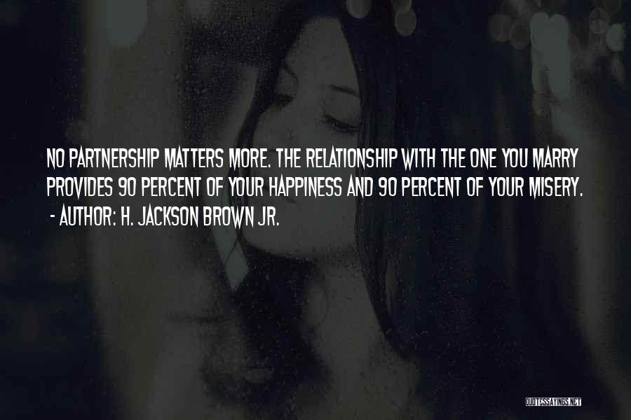 H. Jackson Brown Jr. Quotes: No Partnership Matters More. The Relationship With The One You Marry Provides 90 Percent Of Your Happiness And 90 Percent