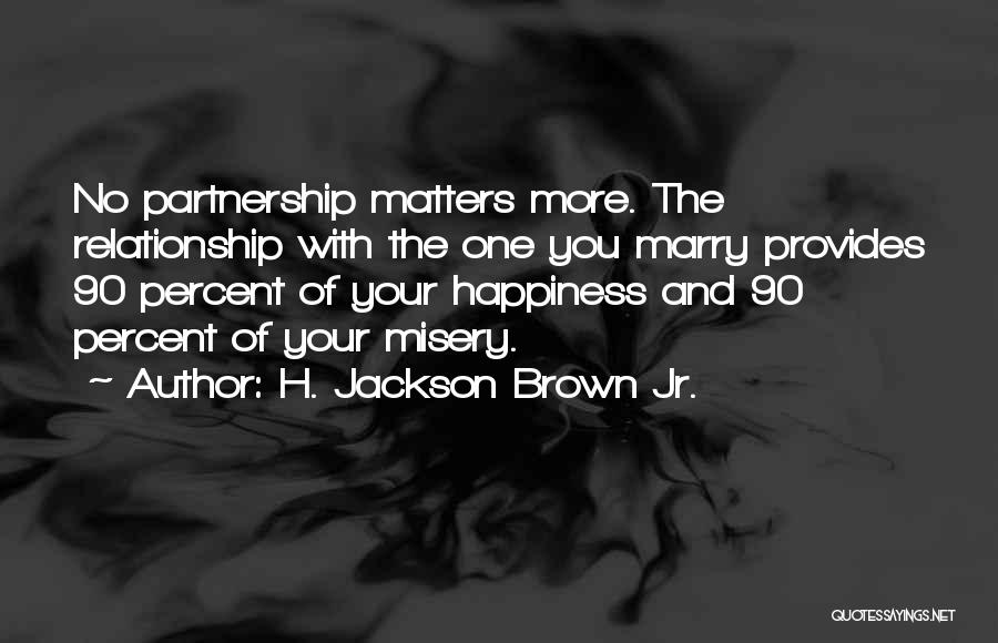 H. Jackson Brown Jr. Quotes: No Partnership Matters More. The Relationship With The One You Marry Provides 90 Percent Of Your Happiness And 90 Percent