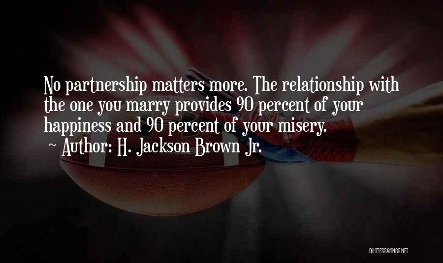 H. Jackson Brown Jr. Quotes: No Partnership Matters More. The Relationship With The One You Marry Provides 90 Percent Of Your Happiness And 90 Percent