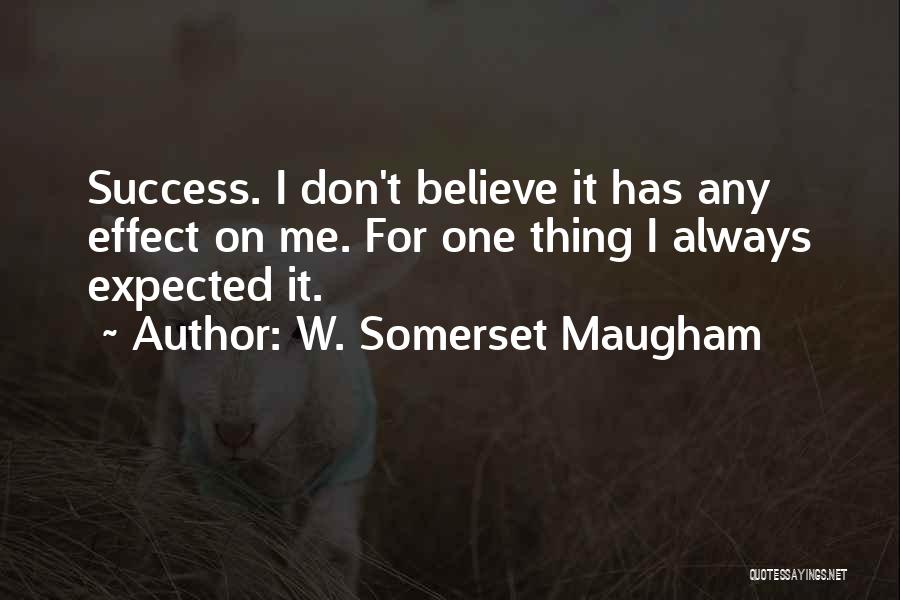W. Somerset Maugham Quotes: Success. I Don't Believe It Has Any Effect On Me. For One Thing I Always Expected It.