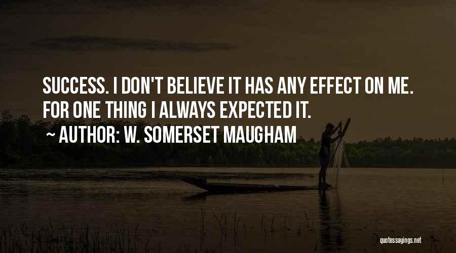 W. Somerset Maugham Quotes: Success. I Don't Believe It Has Any Effect On Me. For One Thing I Always Expected It.