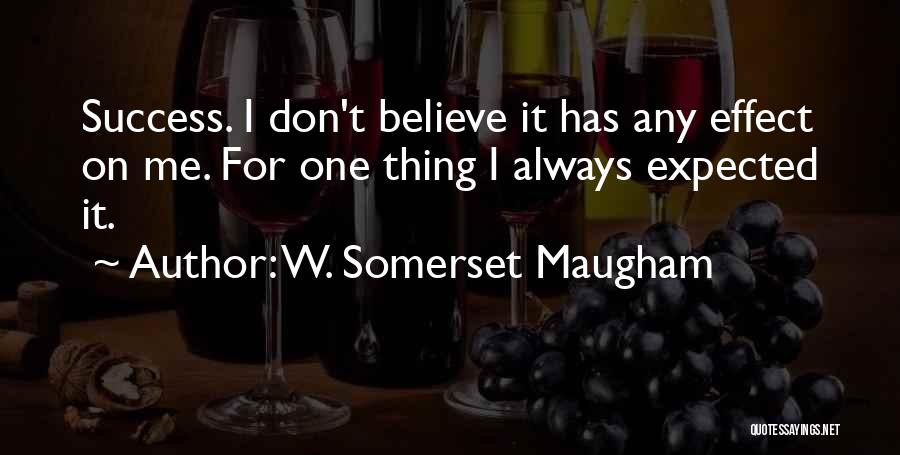 W. Somerset Maugham Quotes: Success. I Don't Believe It Has Any Effect On Me. For One Thing I Always Expected It.