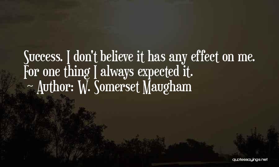 W. Somerset Maugham Quotes: Success. I Don't Believe It Has Any Effect On Me. For One Thing I Always Expected It.