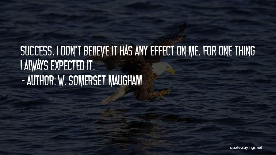 W. Somerset Maugham Quotes: Success. I Don't Believe It Has Any Effect On Me. For One Thing I Always Expected It.