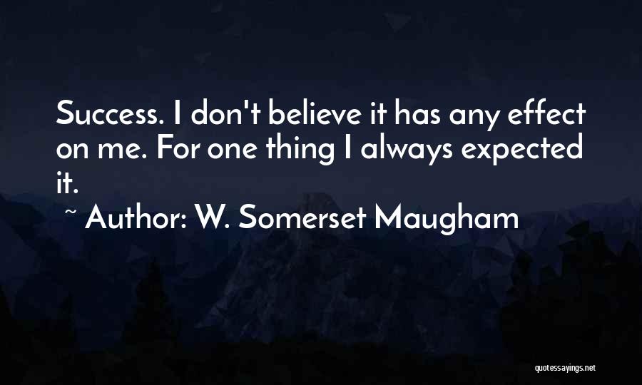 W. Somerset Maugham Quotes: Success. I Don't Believe It Has Any Effect On Me. For One Thing I Always Expected It.
