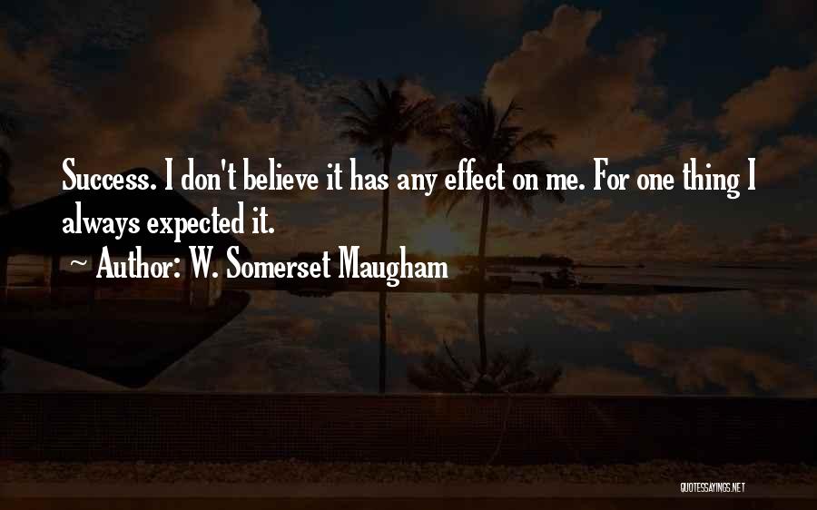 W. Somerset Maugham Quotes: Success. I Don't Believe It Has Any Effect On Me. For One Thing I Always Expected It.