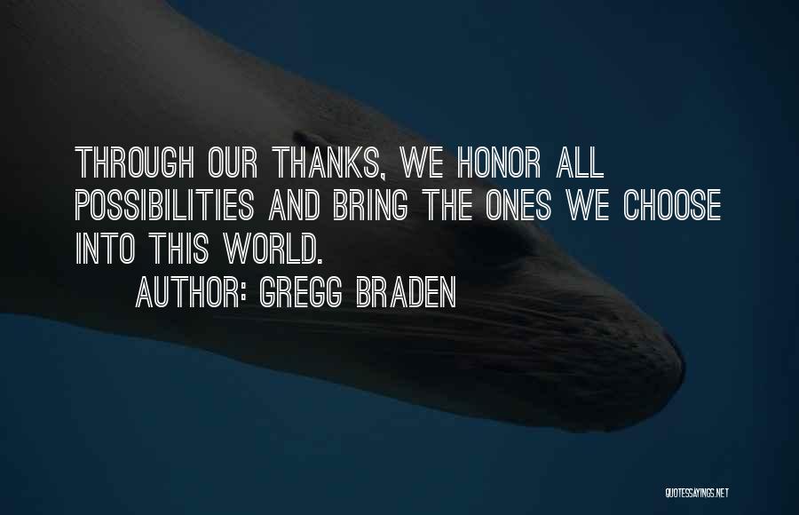 Gregg Braden Quotes: Through Our Thanks, We Honor All Possibilities And Bring The Ones We Choose Into This World.