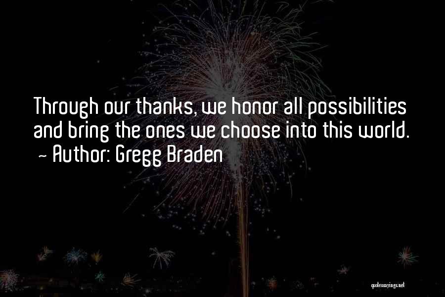 Gregg Braden Quotes: Through Our Thanks, We Honor All Possibilities And Bring The Ones We Choose Into This World.