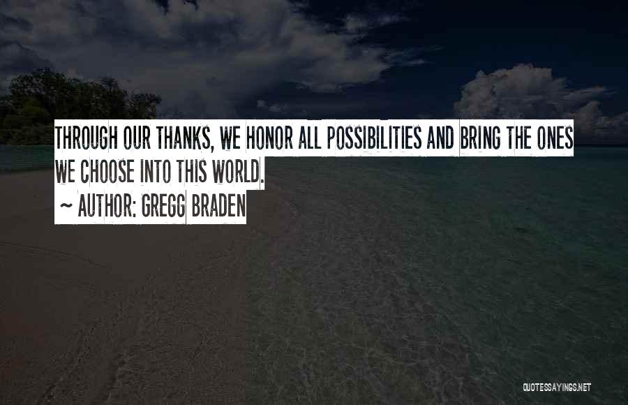 Gregg Braden Quotes: Through Our Thanks, We Honor All Possibilities And Bring The Ones We Choose Into This World.