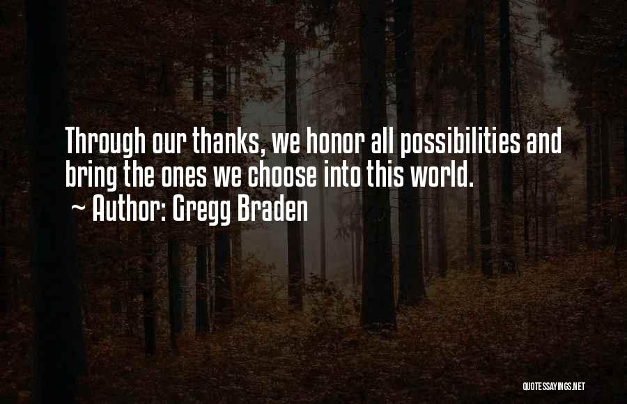 Gregg Braden Quotes: Through Our Thanks, We Honor All Possibilities And Bring The Ones We Choose Into This World.