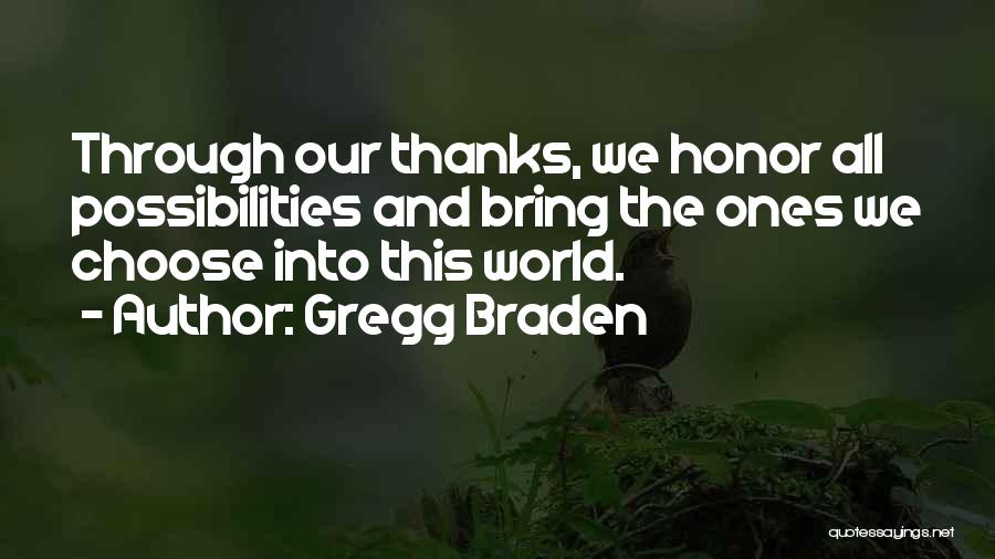 Gregg Braden Quotes: Through Our Thanks, We Honor All Possibilities And Bring The Ones We Choose Into This World.