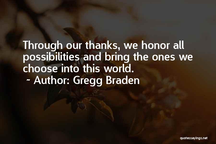 Gregg Braden Quotes: Through Our Thanks, We Honor All Possibilities And Bring The Ones We Choose Into This World.