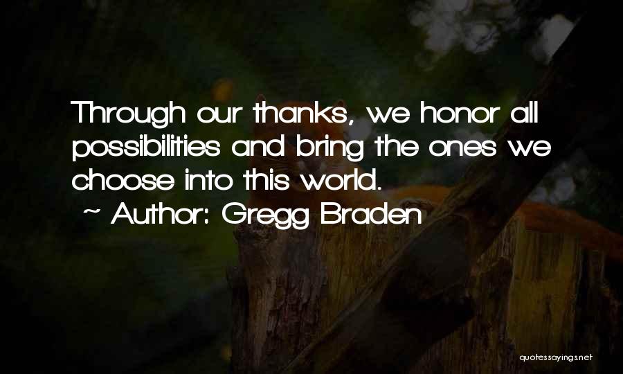 Gregg Braden Quotes: Through Our Thanks, We Honor All Possibilities And Bring The Ones We Choose Into This World.