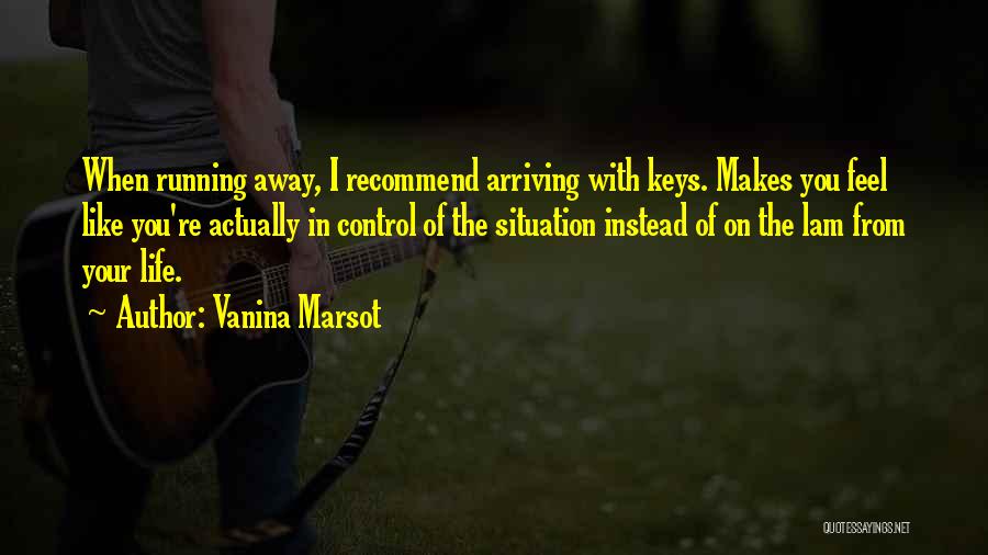 Vanina Marsot Quotes: When Running Away, I Recommend Arriving With Keys. Makes You Feel Like You're Actually In Control Of The Situation Instead