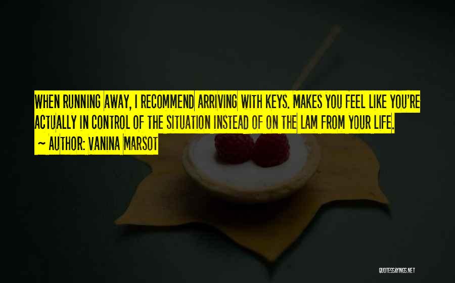 Vanina Marsot Quotes: When Running Away, I Recommend Arriving With Keys. Makes You Feel Like You're Actually In Control Of The Situation Instead