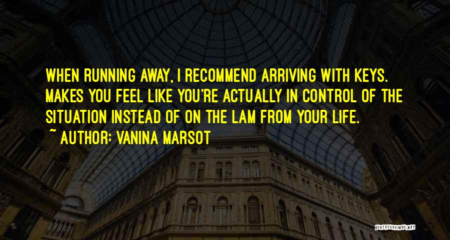 Vanina Marsot Quotes: When Running Away, I Recommend Arriving With Keys. Makes You Feel Like You're Actually In Control Of The Situation Instead