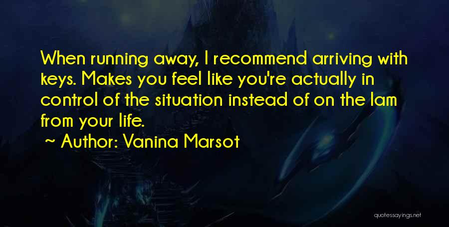 Vanina Marsot Quotes: When Running Away, I Recommend Arriving With Keys. Makes You Feel Like You're Actually In Control Of The Situation Instead