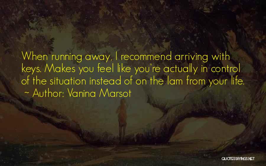 Vanina Marsot Quotes: When Running Away, I Recommend Arriving With Keys. Makes You Feel Like You're Actually In Control Of The Situation Instead