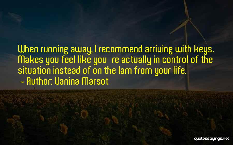 Vanina Marsot Quotes: When Running Away, I Recommend Arriving With Keys. Makes You Feel Like You're Actually In Control Of The Situation Instead