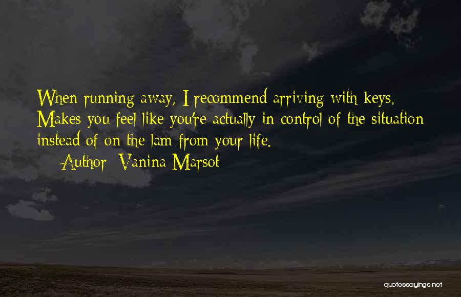 Vanina Marsot Quotes: When Running Away, I Recommend Arriving With Keys. Makes You Feel Like You're Actually In Control Of The Situation Instead