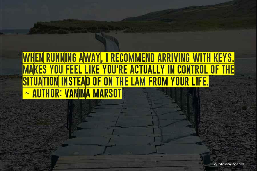 Vanina Marsot Quotes: When Running Away, I Recommend Arriving With Keys. Makes You Feel Like You're Actually In Control Of The Situation Instead