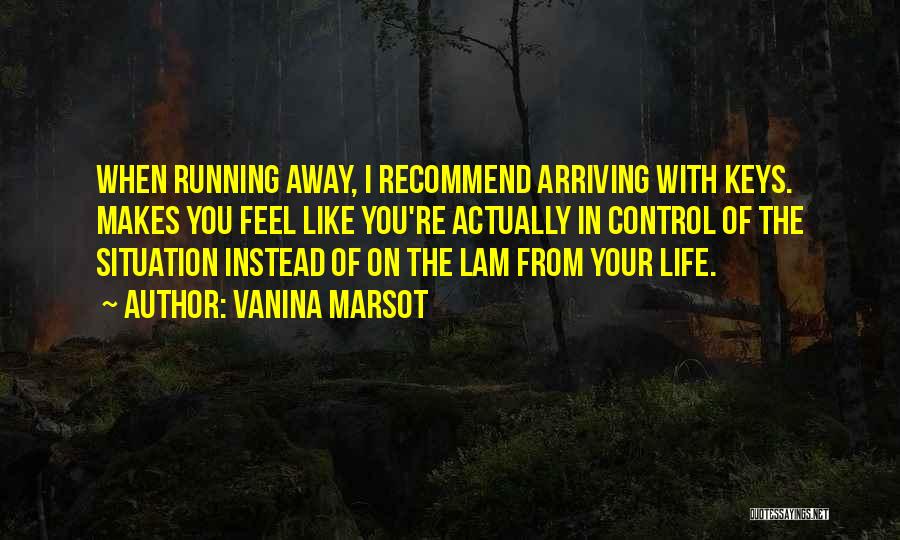 Vanina Marsot Quotes: When Running Away, I Recommend Arriving With Keys. Makes You Feel Like You're Actually In Control Of The Situation Instead