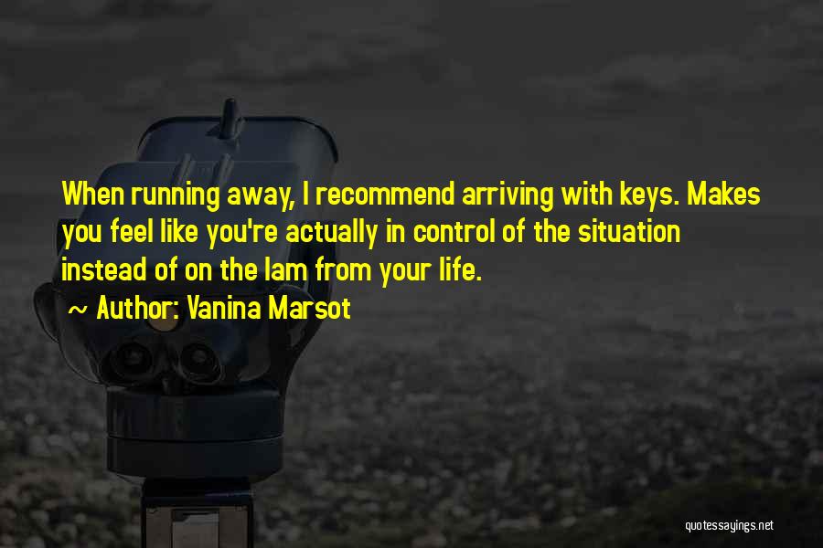 Vanina Marsot Quotes: When Running Away, I Recommend Arriving With Keys. Makes You Feel Like You're Actually In Control Of The Situation Instead