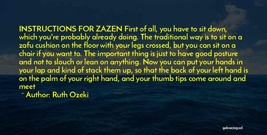 Ruth Ozeki Quotes: Instructions For Zazen First Of All, You Have To Sit Down, Which You're Probably Already Doing. The Traditional Way Is