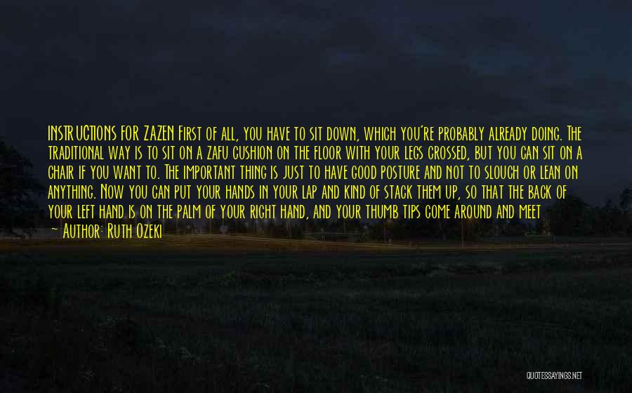 Ruth Ozeki Quotes: Instructions For Zazen First Of All, You Have To Sit Down, Which You're Probably Already Doing. The Traditional Way Is