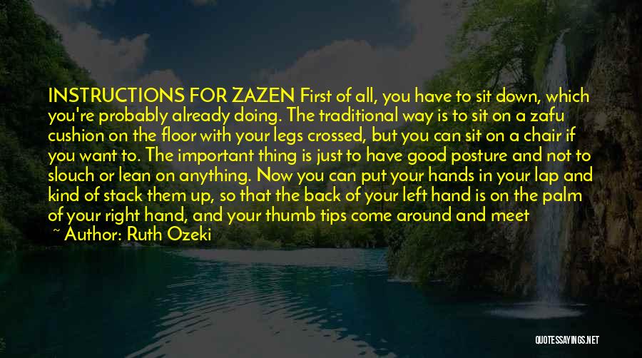 Ruth Ozeki Quotes: Instructions For Zazen First Of All, You Have To Sit Down, Which You're Probably Already Doing. The Traditional Way Is