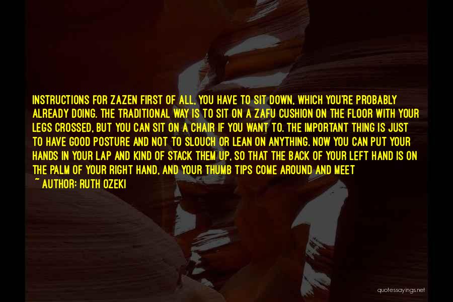 Ruth Ozeki Quotes: Instructions For Zazen First Of All, You Have To Sit Down, Which You're Probably Already Doing. The Traditional Way Is