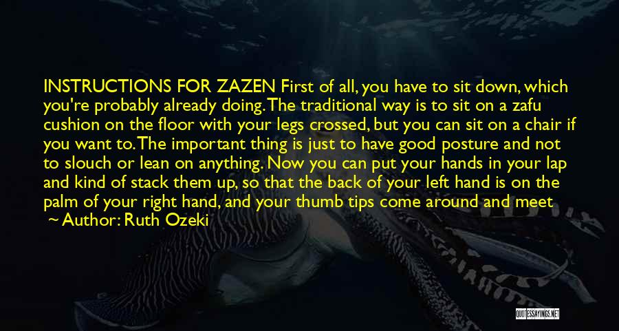 Ruth Ozeki Quotes: Instructions For Zazen First Of All, You Have To Sit Down, Which You're Probably Already Doing. The Traditional Way Is