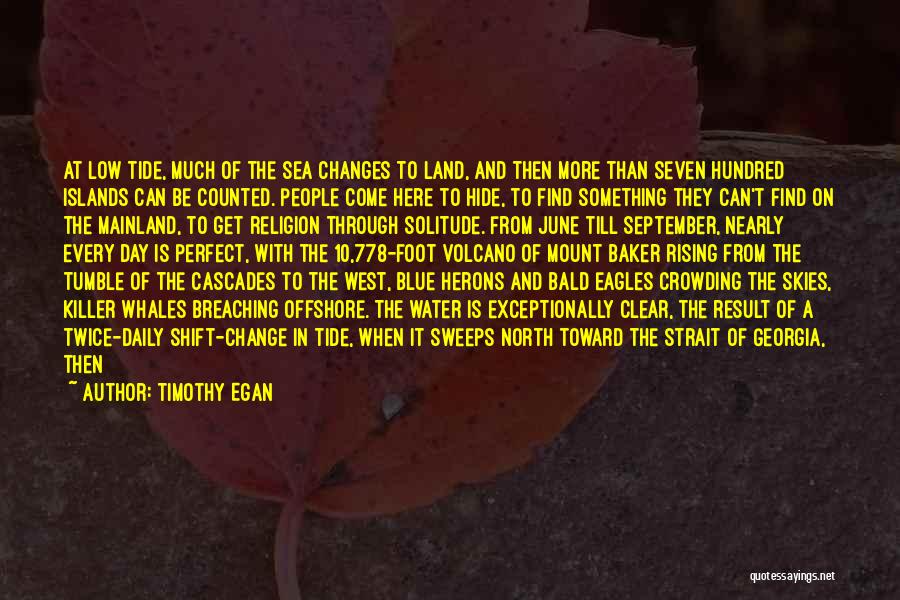Timothy Egan Quotes: At Low Tide, Much Of The Sea Changes To Land, And Then More Than Seven Hundred Islands Can Be Counted.