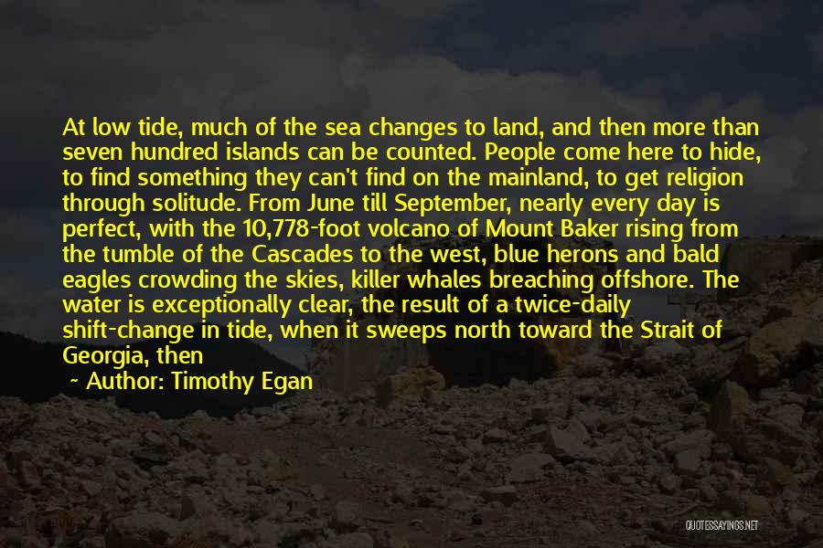 Timothy Egan Quotes: At Low Tide, Much Of The Sea Changes To Land, And Then More Than Seven Hundred Islands Can Be Counted.