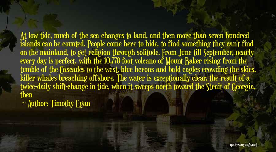 Timothy Egan Quotes: At Low Tide, Much Of The Sea Changes To Land, And Then More Than Seven Hundred Islands Can Be Counted.