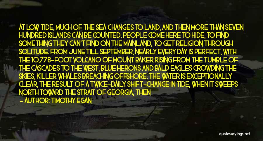 Timothy Egan Quotes: At Low Tide, Much Of The Sea Changes To Land, And Then More Than Seven Hundred Islands Can Be Counted.