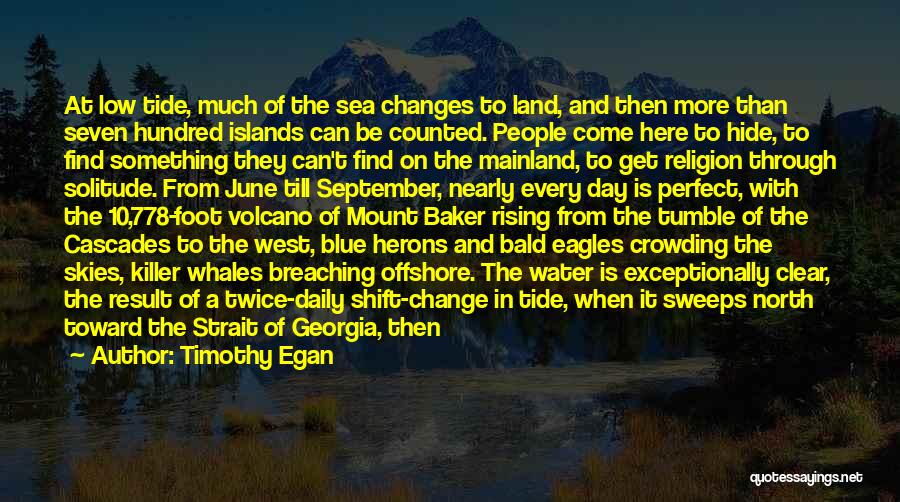 Timothy Egan Quotes: At Low Tide, Much Of The Sea Changes To Land, And Then More Than Seven Hundred Islands Can Be Counted.