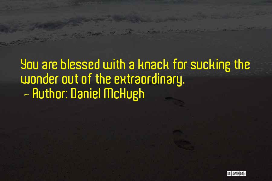 Daniel McHugh Quotes: You Are Blessed With A Knack For Sucking The Wonder Out Of The Extraordinary.