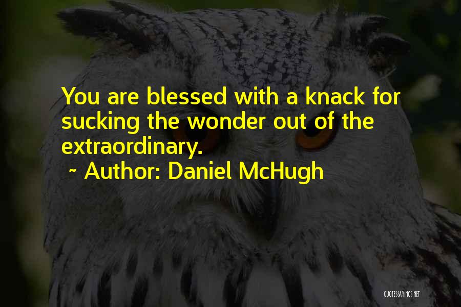 Daniel McHugh Quotes: You Are Blessed With A Knack For Sucking The Wonder Out Of The Extraordinary.
