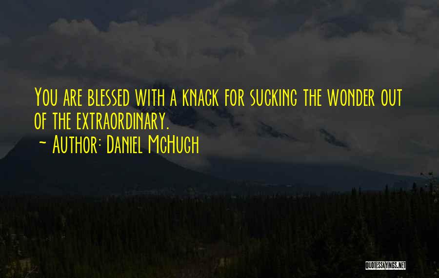 Daniel McHugh Quotes: You Are Blessed With A Knack For Sucking The Wonder Out Of The Extraordinary.