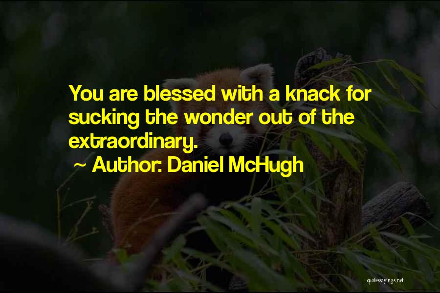 Daniel McHugh Quotes: You Are Blessed With A Knack For Sucking The Wonder Out Of The Extraordinary.