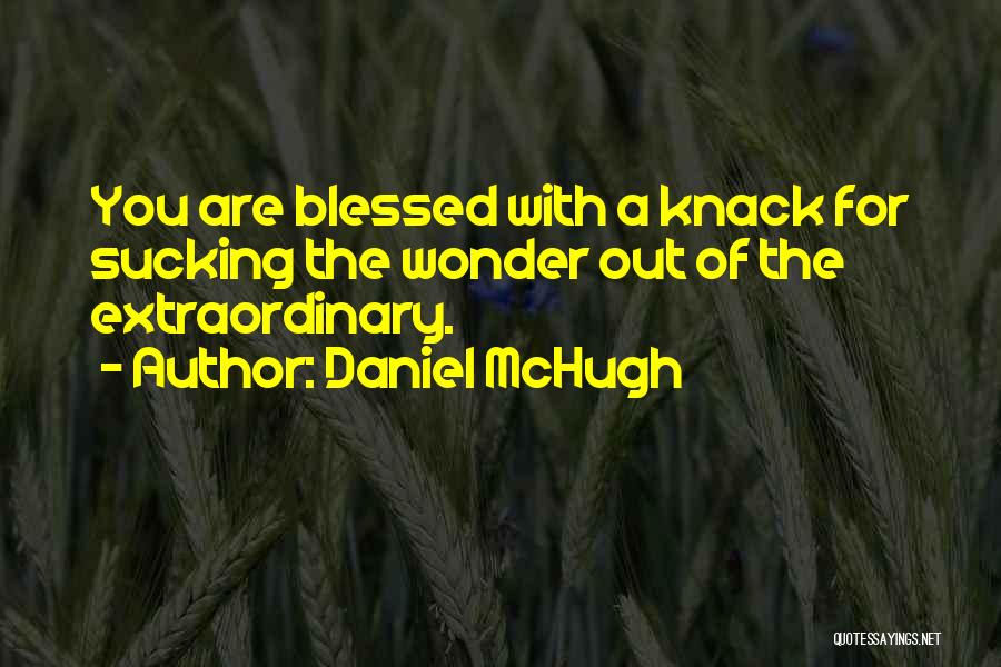 Daniel McHugh Quotes: You Are Blessed With A Knack For Sucking The Wonder Out Of The Extraordinary.