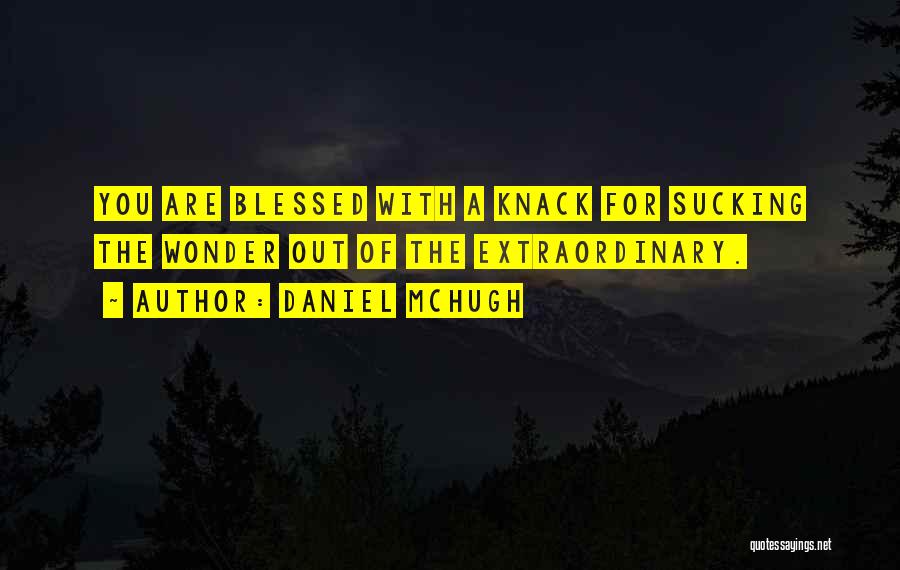 Daniel McHugh Quotes: You Are Blessed With A Knack For Sucking The Wonder Out Of The Extraordinary.