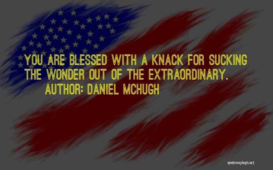 Daniel McHugh Quotes: You Are Blessed With A Knack For Sucking The Wonder Out Of The Extraordinary.